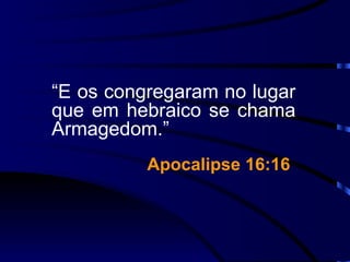 “ E os congregaram no lugar que em hebraico se chama Armagedom.” Apocalipse 16:16   