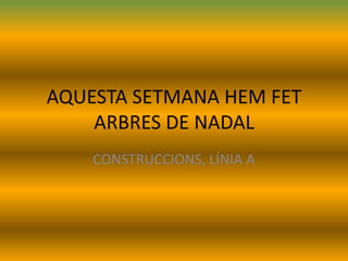 AQUESTA SETMANA HEM FET
ARBRES DE NADAL
CONSTRUCCIONS, LÍNIA A

 