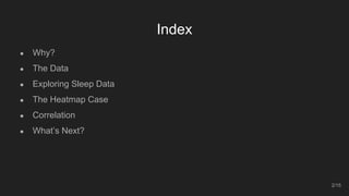 Index
● Why?
● The Data
● Exploring Sleep Data
● The Heatmap Case
● Correlation
● What’s Next?
2/15
 