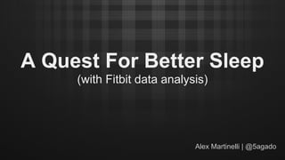 A Quest For Better Sleep
(with Fitbit data analysis)
Alex Martinelli | @5agado
 