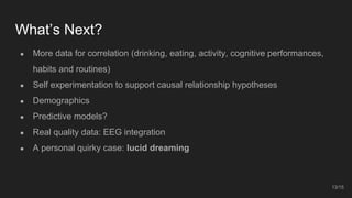 What’s Next?
● More data for correlation (drinking, eating, activity, cognitive performances,
habits and routines)
● Self ...