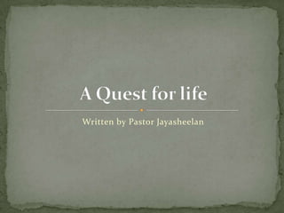 Written by Pastor Jayasheelan A Quest for life 