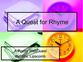 A Quest for Rhyme



A Poetry WebQuest
By: Mrs. Lipscomb
 