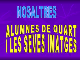 NOSALTRES ALUMNES DE QUART I LES SEVES IMATGES 