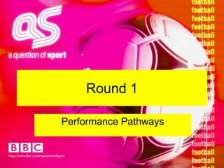 Round 1Performance Pathways