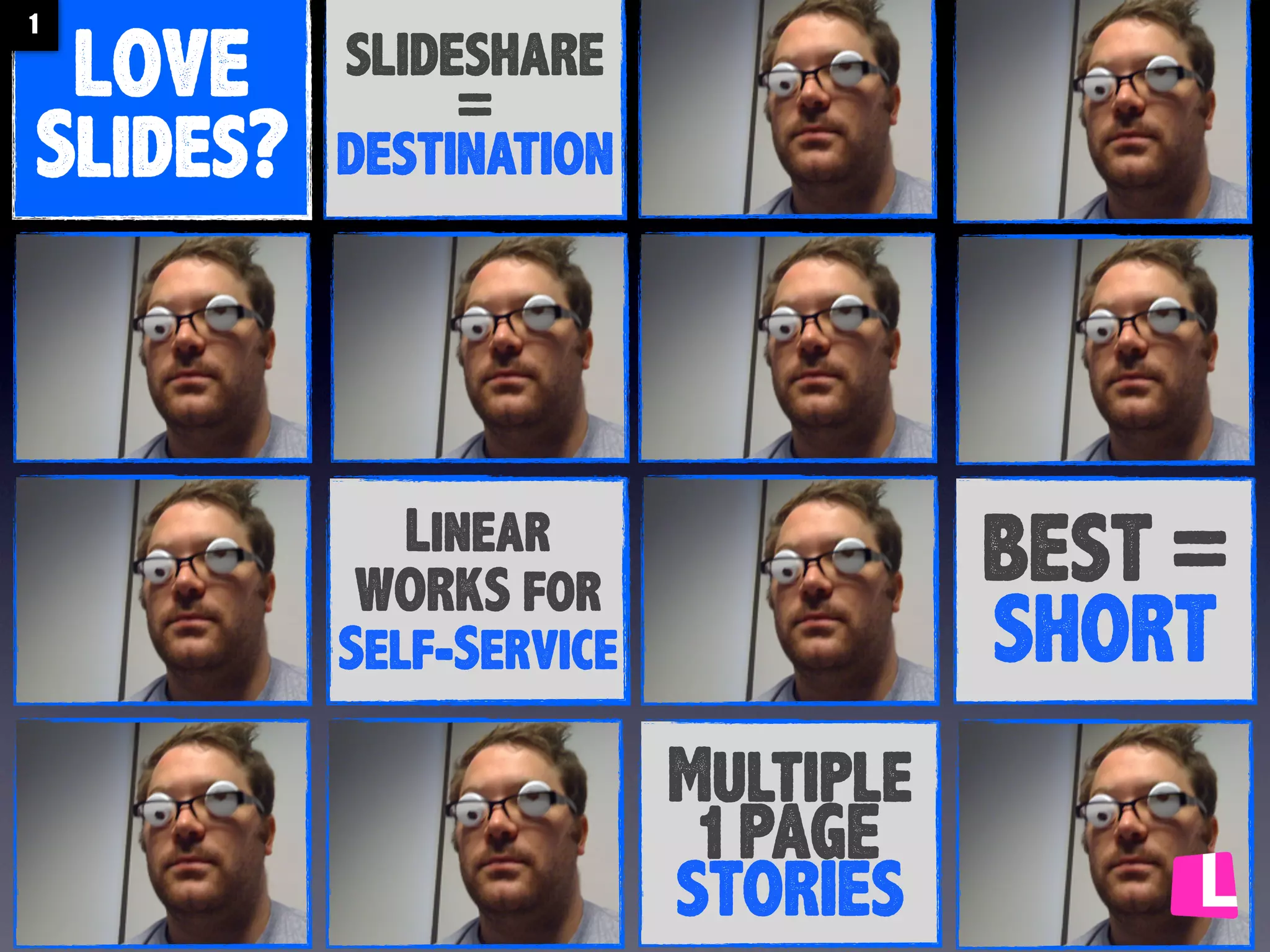 1

LOVE
Slides?

SLIDESHARE
=
DESTINATION

BEST =
SHORT

Linear
WORKS for
Self-Service

Multiple
1 PAGE
STORIES

 