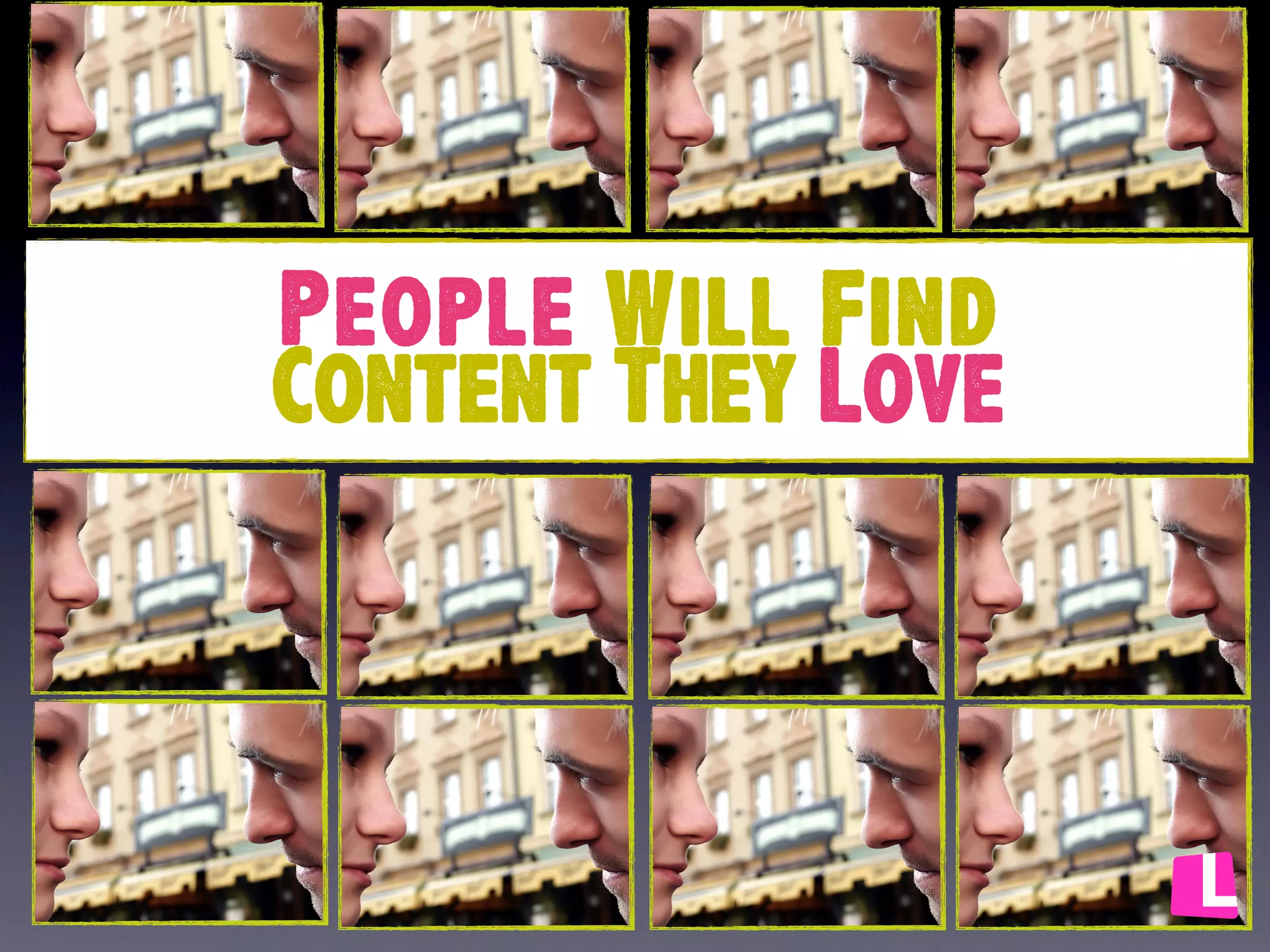 People Will Find
Content They Love

 