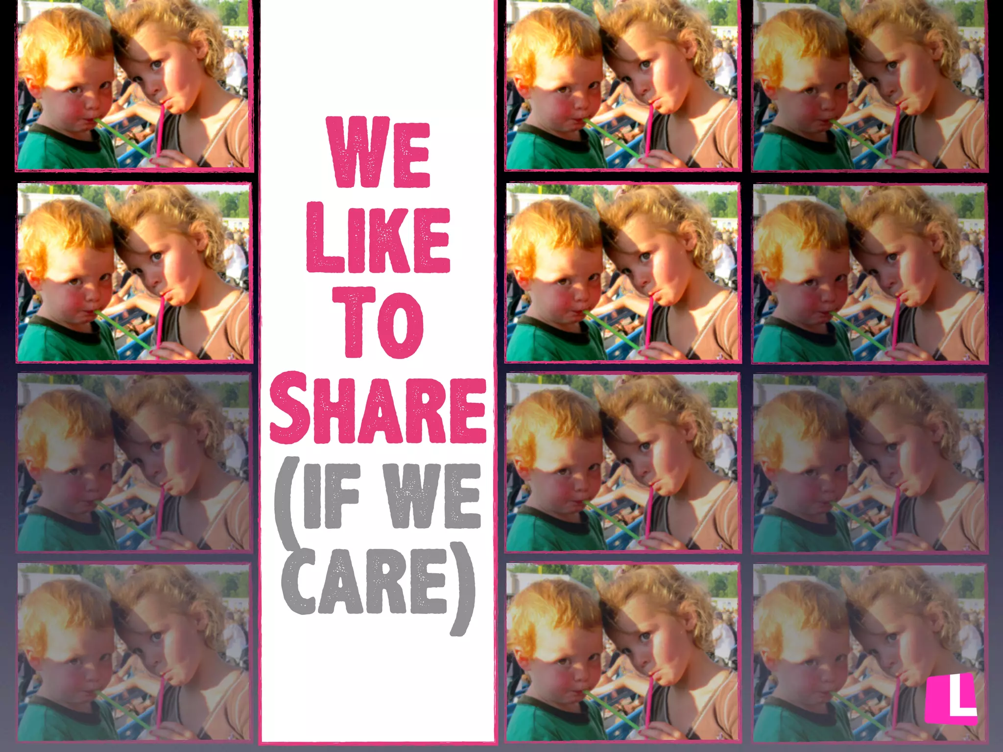 We
Like
To
Share
(if we
care)

 