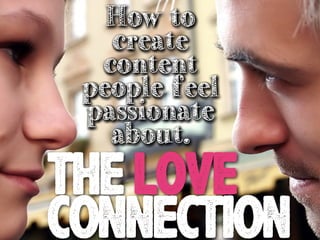 How to
create
content
people feel
passionate
about.

THE LOVE
CONNECTION

 