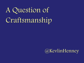 A Question of
Craftsmanship


          @KevlinHenney
 