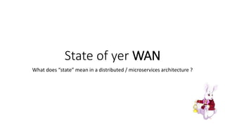 State of yer WAN
What does “state” mean in a distributed / microservices architecture ?
 