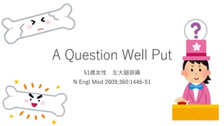 A Question Well Put
51歳女性 左大腿部痛
N Engl Med 2009;360:1446-51
 