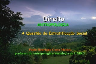 Direito
              ANTROPOLOGIA

    A Questão da Estratificação Social



          Paulo Henrique Costa Mattos,
professor de Antropologia e Sociologia da UNIRG
 