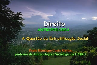 Direito
              ANTROPOLOGIA

    A Questão da Estratificação Social


          Paulo Henrique Costa Mattos,
professor de Antropologia e Sociologia da UNIRG
 