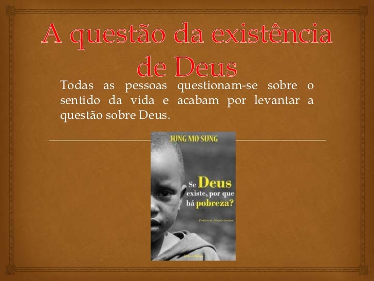 Todas as pessoas questionam-se sobre osentido da vida e acabam por levantar aquestão sobre Deus. 