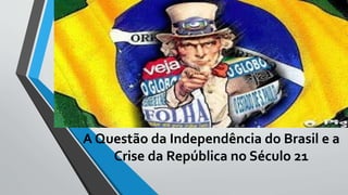 A Questão da Independência do Brasil e a
Crise da República no Século 21
 