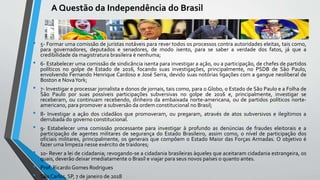 A Questão da Independência do Brasil
• 5- Formar uma comissão de juristas notáveis para rever todos os processos contra autoridades eleitas, tais como,
para governadores, deputados e senadores, de modo isento, para se saber a verdade dos fatos, já que a
credibilidade da magistratura brasileira é nenhuma;
• 6- Estabelecer uma comissão de sindicância isenta para investigar a ação, ou a participação, de chefes de partidos
políticos no golpe de Estado de 2016, focando suas investigações, principalmente, no PSDB de São Paulo,
envolvendo Fernando Henrique Cardoso e José Serra, devido suas notórias ligações com a gangue neoliberal de
Boston e NovaYork;
• 7- Investigar e processar jornalista e donos de jornais, tais como, para o Globo, o Estado de São Paulo e a Folha de
São Paulo por suas possíveis participações subversivas no golpe de 2016 e, principalmente, investigar se
receberam, ou continuam recebendo, dinheiro da embaixada norte-americana, ou de partidos políticos norte-
americano, para promover a subversão da ordem constitucional no Brasil;
• 8- Investigar a ação dos cidadãos que promoveram, ou pregaram, através de atos subversivos e ilegítimos a
derrubada do governo constitucional.
• 9- Estabelecer uma comissão processante para investigar à profundo as denúncias de fraudes eleitorais e a
participação de agentes militares de segurança do Estado Brasileiro, assim como, o nível de participação dos
oficiais militares, principalmente, os generais que compõem o Estado Maior das Forças Armadas. O objetivo é
fazer uma limpeza nesse exército de traidores;
• 10- Rever a lei de cidadania; revogando-se a cidadania brasileiras àqueles que aceitaram cidadania estrangeira, os
quais, deverão deixar imediatamente o Brasil e viajar para seus novos países o quanto antes.
• Prof. Ricardo Gomes Rodrigues
• São Carlos, SP, 7 de janeiro de 2018
 