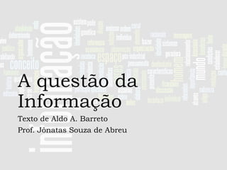 A questão da
Informação
Texto de Aldo A. Barreto
Prof. Jônatas Souza de Abreu

 