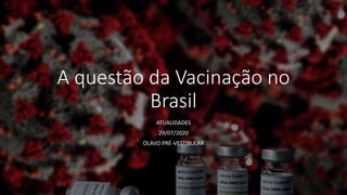 A questão da Vacinação no
Brasil
ATUALIDADES
29/07/2020
OLAVO PRÉ-VESTIBULAR
 