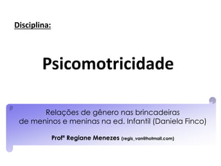 Relações de gênero nas brincadeiras
de meninos e meninas na ed. Infantil (Daniela Finco)
Profª Regiane Menezes (regis_van@hotmail.com)
Psicomotricidade
Disciplina:
 