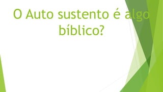 O Auto sustento é algo
bíblico?
 