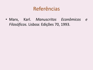 Referências
• Marx, Karl. Manuscritos Econômicos e
Filosóficos. Lisboa: Edições 70, 1993.
 
