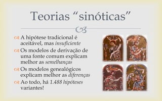  A hipótese tradicional é
aceitável, mas insuficiente
 Os modelos de derivação de
uma fonte comum explicam
melhor as semelhanças
 Os modelos genealógicos
explicam melhor as diferenças
 Ao todo, há 1.488 hipóteses
variantes!
Teorias “sinóticas”
 