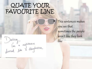 QUATE YOUR
FAVOURITE LINE
 This sentences makes
you see that
sometimes the people
aren’t like they look
like
 