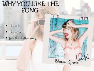 WHY YOU LIKE THE
SONG
 The video.
 The letter.
 Join the rhythm song.
 
