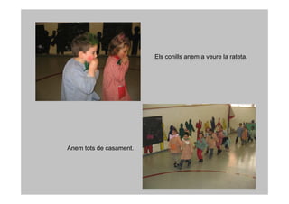 Els conills anem a veure la rateta.




Anem tots de casament.
 