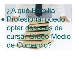 ¿A qué Familia Profesional puedo optar después de cursar Grado Medio de Comercio? 