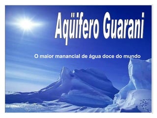 Aqüifero Guarani O maior manancial de água doce do mundo 