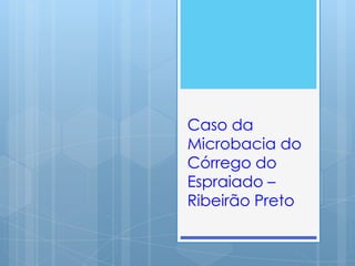 Caso da
Microbacia do
Córrego do
Espraiado –
Ribeirão Preto
 