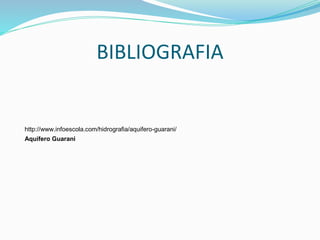 BIBLIOGRAFIA
http://www.infoescola.com/hidrografia/aquifero-guarani/
Aquífero Guarani
 