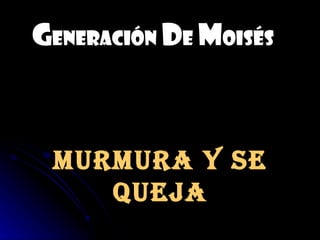 GENERACIÓN DE MOISÉS



 MurMura y se
    Queja
 