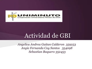 Actividad de GBI
Angelica Andrea Gaitan Calderon 359253
Angie Fernanda Coy Santos 354098
Sebastian Baquero 352453
 