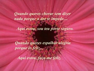 Quando queres chorar sem dizer nada porque a dor te impede... . Quando queres espalhar alegria porque és feliz ... Aqui estou, sou teu porto seguro. Aqui estou, faça-me feliz. 