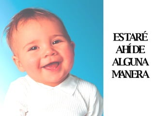 ESTARÉ AHÍ DE ALGUNA MANERA