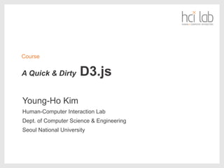 A Quick & Dirty D3.js
Young-Ho Kim
Human-Computer Interaction Lab
Dept. of Computer Science & Engineering
Seoul National University
Course
 