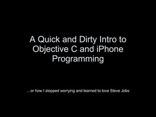 A Quick and Dirty Intro to
Objective C and iPhone
Programming
…or how I stopped worrying and learned to love Steve Jobs
 