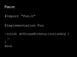 Foo.m:
#import “Foo.h”
@implementation Foo
-(void) doThingsWithArg:(int)anArg {
…
}
@end
 