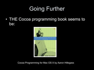 Going Further
• THE Cocoa programming book seems to
be:
Cocoa Programming for Mac OS X by Aaron Hillegass
 