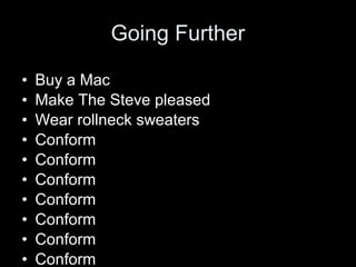 Going Further
• Buy a Mac
• Make The Steve pleased
• Wear rollneck sweaters
• Conform
• Conform
• Conform
• Conform
• Conform
• Conform
• Conform
 