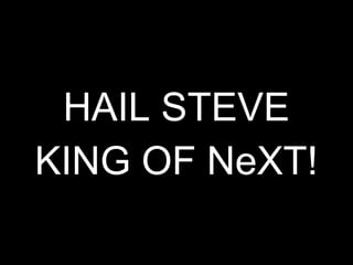 HAIL STEVE
KING OF NeXT!
 