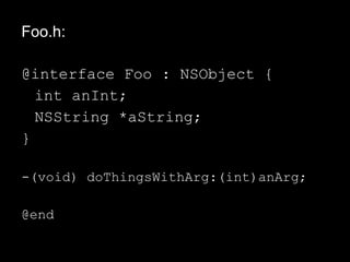 Foo.h:
@interface Foo : NSObject {
int anInt;
NSString *aString;
}
-(void) doThingsWithArg:(int)anArg;
@end
 