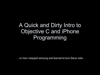 A Quick and Dirty Intro to
Objective C and iPhone
Programming
…or how I stopped worrying and learned to love Steve Jobs
 