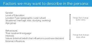 Factors we may want to describe in the persona:
Gender
Level of Education
Location Type (geographic, rural/urban)
Situatio...