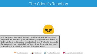 @RobOusbey @Distilled #StateOfSearch bit.ly/ShareThisDeck
The Client’s Reaction
Not long after, the client fired us. In th...