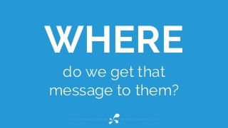 do we get that
message to them?
WHERE
 