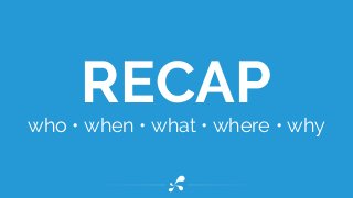 who • when • what • where • why
RECAP
 